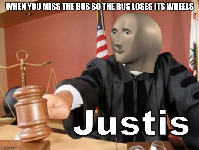 Meme man Justis | WHEN YOU MISS THE BUS SO THE BUS LOSES ITS WHEELS | image tagged in meme man justis | made w/ Imgflip meme maker