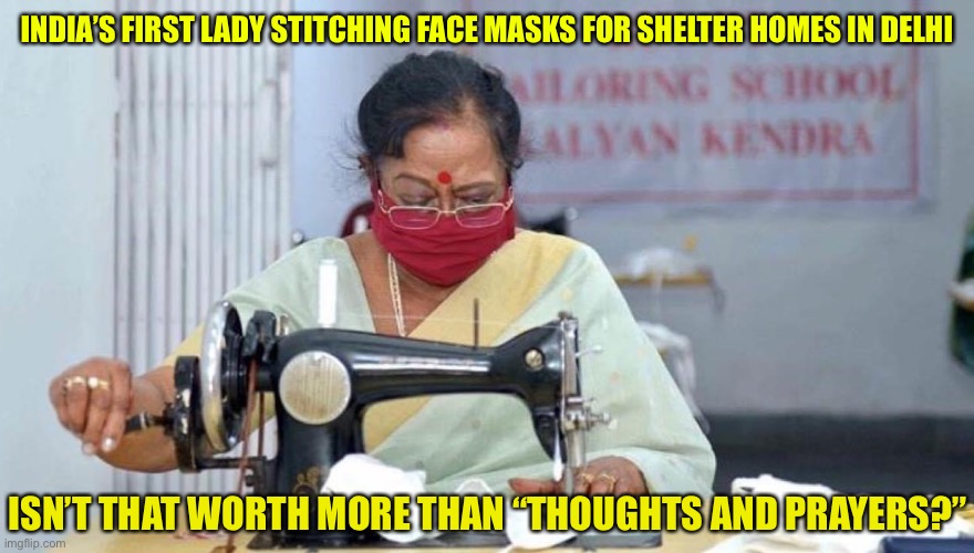 Better than “thoughts and prayers.” | INDIA’S FIRST LADY STITCHING FACE MASKS FOR SHELTER HOMES IN DELHI; ISN’T THAT WORTH MORE THAN “THOUGHTS AND PRAYERS?” | image tagged in india,thoughts and prayers | made w/ Imgflip meme maker