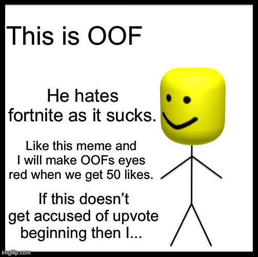Be Like Bill Meme |  This is OOF; He hates fortnite as it sucks. Like this meme and I will make OOFs eyes red when we get 50 likes. If this doesn’t get accused of upvote beginning then I... | image tagged in memes,be like bill,roblox noob | made w/ Imgflip meme maker