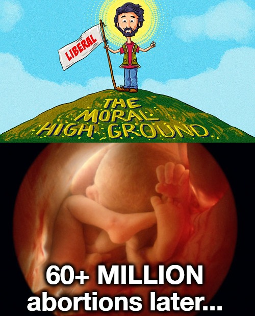 The words "moral" & "liberal" should never appear in the same sentence |  60+ MILLION abortions later... | image tagged in morality,abortion,abortion is murder,moral high ground,liberal hypocrisy,genocide | made w/ Imgflip meme maker