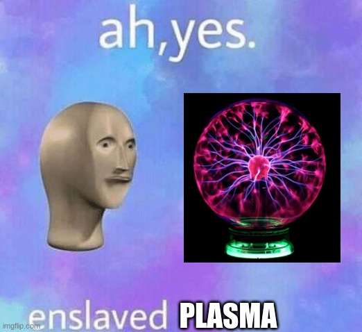 Ah yes, | PLASMA | image tagged in ah yes enslaved | made w/ Imgflip meme maker