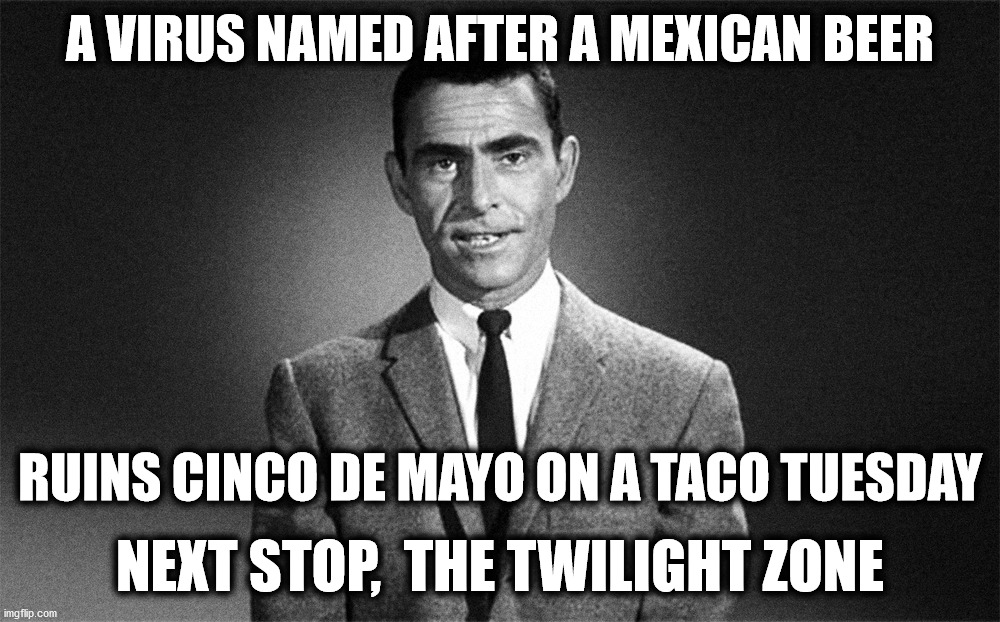 Oh well.... | A VIRUS NAMED AFTER A MEXICAN BEER; RUINS CINCO DE MAYO ON A TACO TUESDAY; NEXT STOP,  THE TWILIGHT ZONE | image tagged in coronavirus,cinco de mayo,taco tuesday,twilight zone | made w/ Imgflip meme maker