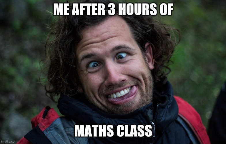 crazy face | ME AFTER 3 HOURS OF; MATHS CLASS | image tagged in crazy face | made w/ Imgflip meme maker