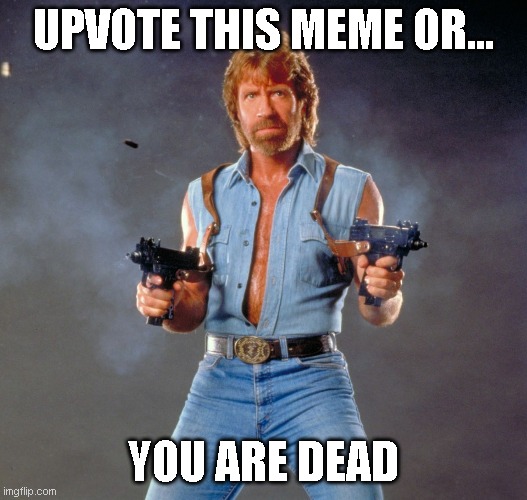 Chuck Norris Guns Meme | UPVOTE THIS MEME OR... YOU ARE DEAD | image tagged in memes,chuck norris guns,chuck norris | made w/ Imgflip meme maker