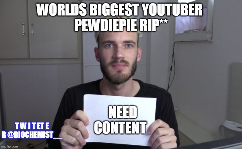gaming | WORLDS BIGGEST YOUTUBER 
PEWDIEPIE RIP**; NEED CONTENT; T W I T ET E R @BIOCHEMIST__ | image tagged in pewdiepie,youtube,love | made w/ Imgflip meme maker