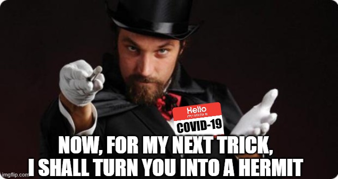 Household Magician | COVID-19; NOW, FOR MY NEXT TRICK, I SHALL TURN YOU INTO A HERMIT | image tagged in household magician | made w/ Imgflip meme maker