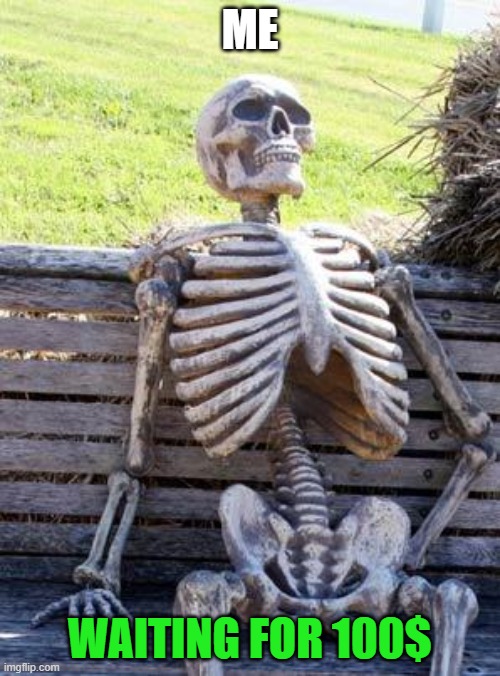 Waiting Skeleton | ME; WAITING FOR 100$ | image tagged in memes,waiting skeleton | made w/ Imgflip meme maker