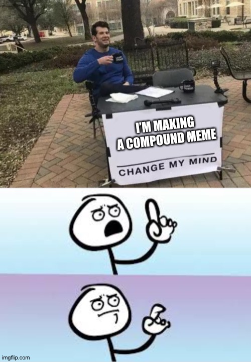 The new meme paring | I’M MAKING A COMPOUND MEME | image tagged in memes,change my mind | made w/ Imgflip meme maker