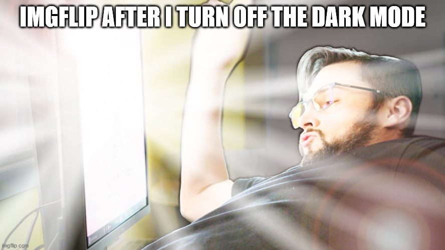 Too bright | IMGFLIP AFTER I TURN OFF THE DARK MODE | image tagged in too bright | made w/ Imgflip meme maker