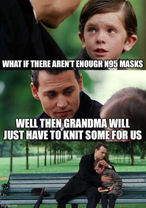 Finding Neverland Meme | WHAT IF THERE AREN’T ENOUGH N95 MASKS; WELL THEN GRANDMA WILL JUST HAVE TO KNIT SOME FOR US | image tagged in memes,finding neverland | made w/ Imgflip meme maker