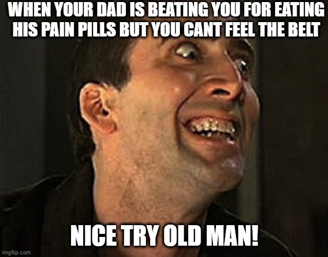 Nice try! | WHEN YOUR DAD IS BEATING YOU FOR EATING HIS PAIN PILLS BUT YOU CANT FEEL THE BELT; NICE TRY OLD MAN! | image tagged in creepy cage,funny,memes,nicolas cage,pain,belt spanking | made w/ Imgflip meme maker