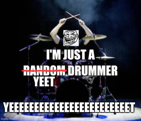 I'm a yeeeeeet drummer lol | YEEEEEEEEEEEEEEEEEEEEEEEET | image tagged in yeet | made w/ Imgflip meme maker