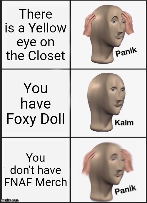 Panik Kalm Panik | There is a Yellow eye on the Closet; You have Foxy Doll; You don't have FNAF Merch | image tagged in memes,panik kalm panik,five nights at freddys | made w/ Imgflip meme maker