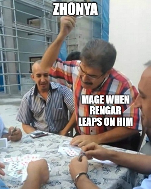 LoL | ZHONYA; MAGE WHEN RENGAR LEAPS ON HIM | image tagged in angry turkish man playing cards meme,league of legends | made w/ Imgflip meme maker