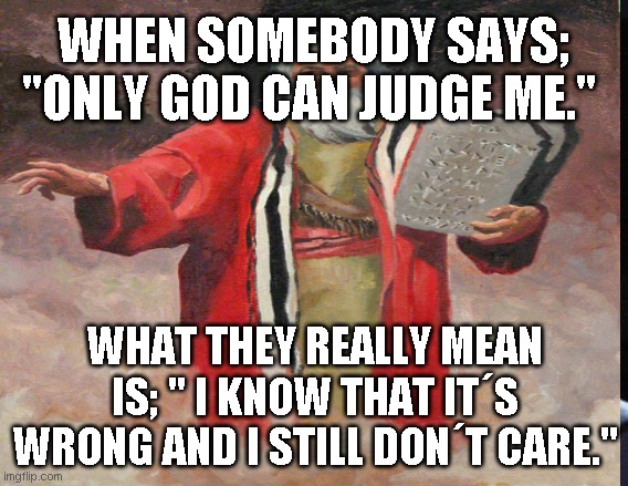 Only God can Judge me | WHEN SOMEBODY SAYS; "ONLY GOD CAN JUDGE ME."; WHAT THEY REALLY MEAN IS; " I KNOW THAT IT´S WRONG AND I STILL DON´T CARE." | image tagged in god,dont judge me | made w/ Imgflip meme maker