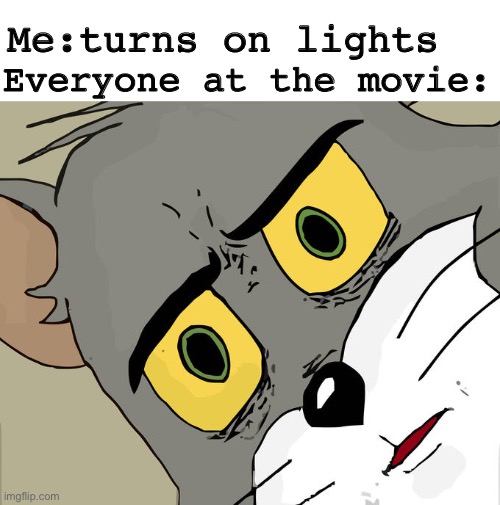 At the movie | Me:turns on lights; Everyone at the movie: | image tagged in memes,unsettled tom | made w/ Imgflip meme maker