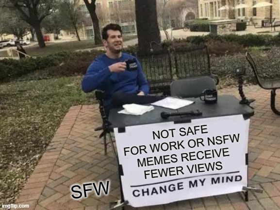 Change My Mind Meme | NOT SAFE FOR WORK OR NSFW MEMES RECEIVE FEWER VIEWS; SFW | image tagged in memes,change my mind,funny,nsfw,lmao | made w/ Imgflip meme maker