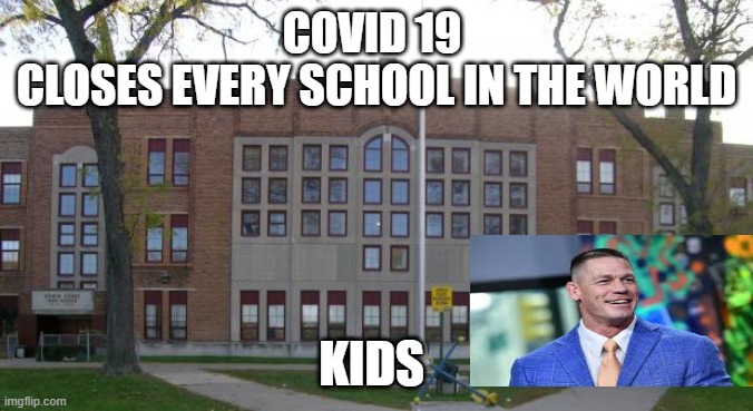 what a kids are happy about | COVID 19 
CLOSES EVERY SCHOOL IN THE WORLD; KIDS | image tagged in high school | made w/ Imgflip meme maker