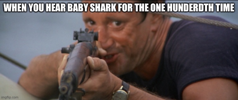 A very relatable meme | WHEN YOU HEAR BABY SHARK FOR THE ONE HUNDERDTH TIME | image tagged in jaws,funny memes,dank memes,music | made w/ Imgflip meme maker