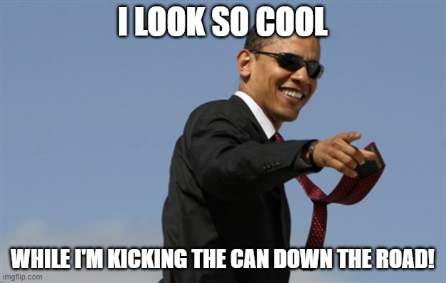 Cool Obama Meme | I LOOK SO COOL; WHILE I'M KICKING THE CAN DOWN THE ROAD! | image tagged in memes,cool obama | made w/ Imgflip meme maker
