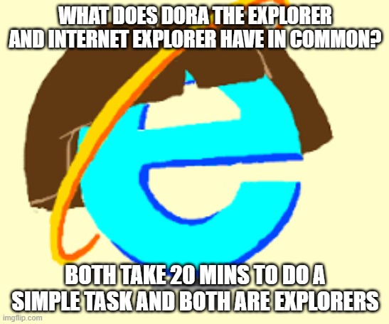 Dora the Explorer vs Internet Explorer | WHAT DOES DORA THE EXPLORER AND INTERNET EXPLORER HAVE IN COMMON? BOTH TAKE 20 MINS TO DO A SIMPLE TASK AND BOTH ARE EXPLORERS | image tagged in memes,funny memes | made w/ Imgflip meme maker