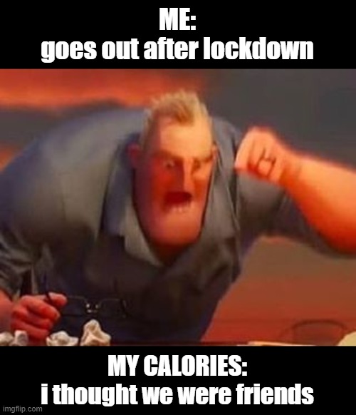 Mr incredible mad | ME:
goes out after lockdown; MY CALORIES:
i thought we were friends | image tagged in funny memes,lockdown,coronavirus | made w/ Imgflip meme maker