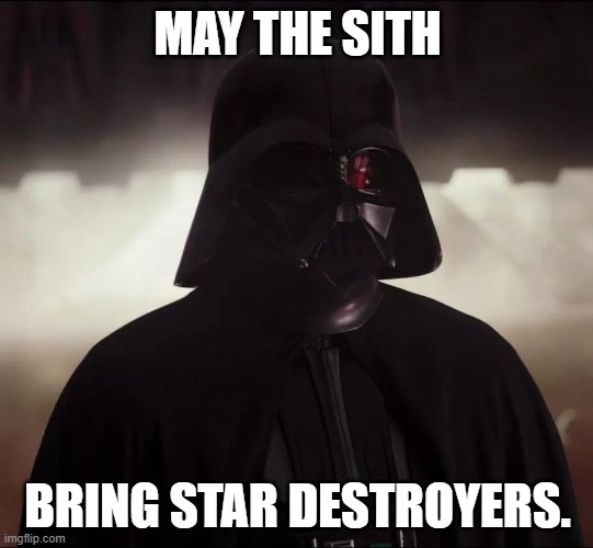 may sith | MAY THE SITH; BRING STAR DESTROYERS. | image tagged in darth vader | made w/ Imgflip meme maker