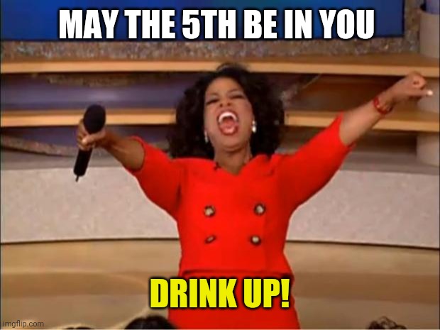 Oprah You Get A | MAY THE 5TH BE IN YOU; DRINK UP! | image tagged in memes,oprah you get a | made w/ Imgflip meme maker