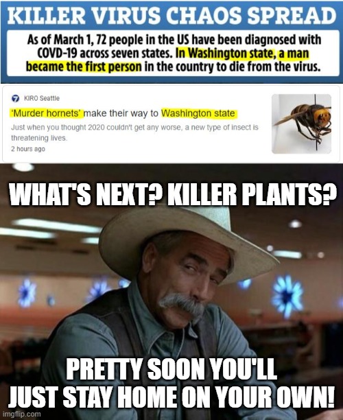 Just stay home Already! | WHAT'S NEXT? KILLER PLANTS? PRETTY SOON YOU'LL JUST STAY HOME ON YOUR OWN! | image tagged in special kind of stupid | made w/ Imgflip meme maker