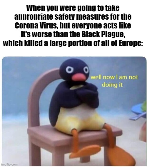 Well Now I'm not Doing it | When you were going to take appropriate safety measures for the Corona Virus, but everyone acts like it's worse than the Black Plague, which killed a large portion of all of Europe: | image tagged in well now i'm not doing it | made w/ Imgflip meme maker