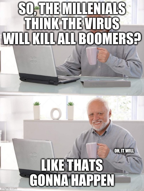 Old man cup of coffee | SO, THE MILLENIALS THINK THE VIRUS WILL KILL ALL BOOMERS? LIKE THATS GONNA HAPPEN; OH, IT WILL | image tagged in old man cup of coffee | made w/ Imgflip meme maker