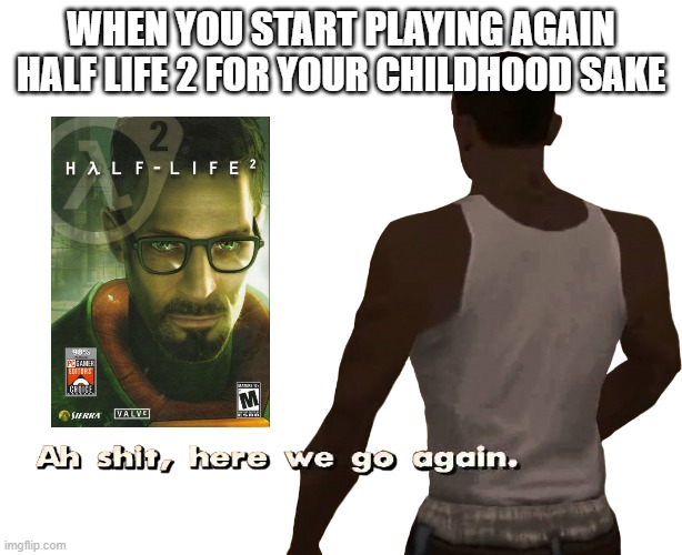 Half Life 2 | WHEN YOU START PLAYING AGAIN HALF LIFE 2 FOR YOUR CHILDHOOD SAKE | image tagged in oh shit here we go again | made w/ Imgflip meme maker