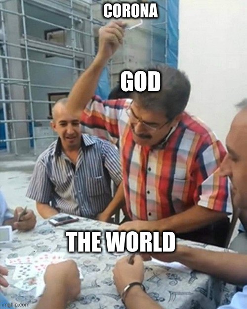 angry turkish man playing cards meme | CORONA GOD THE WORLD | image tagged in angry turkish man playing cards meme | made w/ Imgflip meme maker