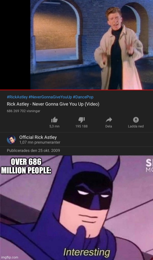 He sure is interesting | OVER 686 MILLION PEOPLE: | image tagged in batman interesting,rick astley | made w/ Imgflip meme maker