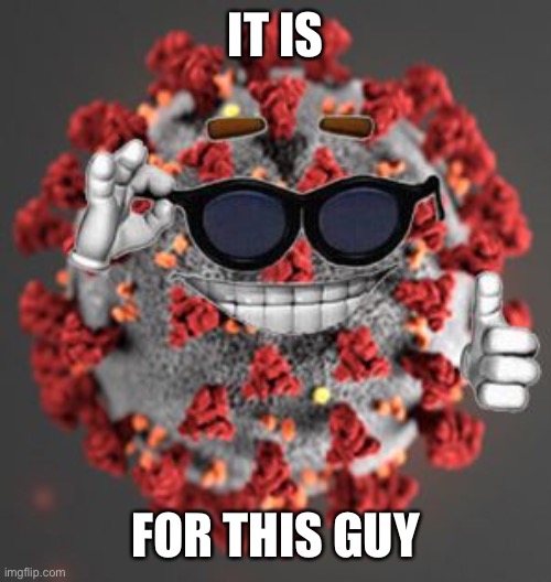 Coronavirus | IT IS FOR THIS GUY | image tagged in coronavirus | made w/ Imgflip meme maker