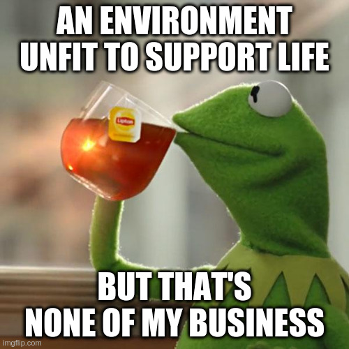 But That's None Of My Business | AN ENVIRONMENT UNFIT TO SUPPORT LIFE; BUT THAT'S NONE OF MY BUSINESS | image tagged in memes,but that's none of my business,kermit the frog | made w/ Imgflip meme maker