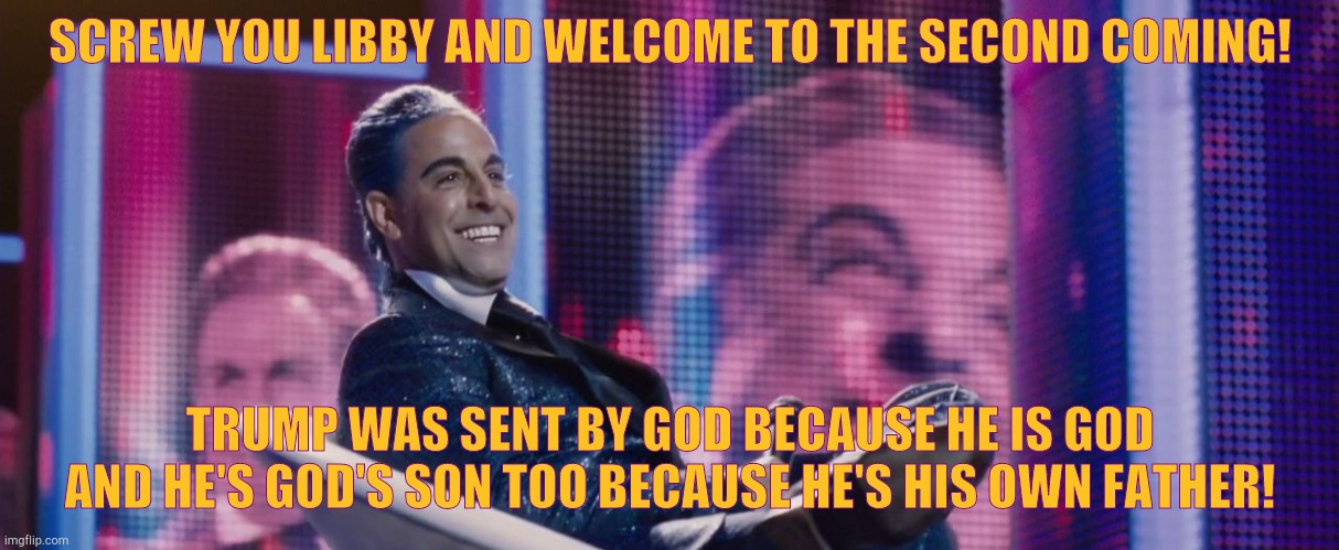 Hunger Games - Caesar Flickerman (Stanley Tucci) | SCREW YOU LIBBY AND WELCOME TO THE SECOND COMING! TRUMP WAS SENT BY GOD BECAUSE HE IS GOD AND HE'S GOD'S SON TOO BECAUSE HE'S HIS OWN FATHER | image tagged in hunger games - caesar flickerman stanley tucci | made w/ Imgflip meme maker