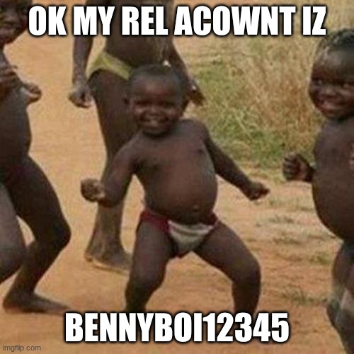 Third World Success Kid Meme | OK MY REL ACOWNT IZ; BENNYBOI12345 | image tagged in memes,third world success kid | made w/ Imgflip meme maker