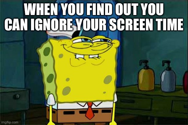 Smart Spongebob | WHEN YOU FIND OUT YOU CAN IGNORE YOUR SCREEN TIME | image tagged in memes,don't you squidward | made w/ Imgflip meme maker