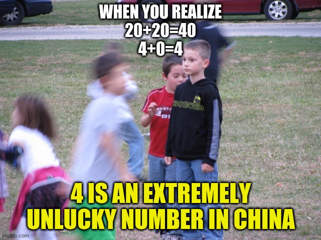 When you realize... | WHEN YOU REALIZE
20+20=40
4+0=4; 4 IS AN EXTREMELY UNLUCKY NUMBER IN CHINA | image tagged in that moment when you realize,oh no | made w/ Imgflip meme maker