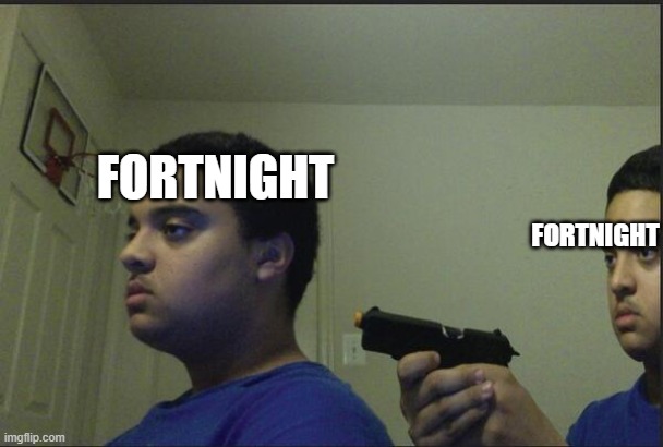 Trust Nobody, Not Even Yourself | FORTNIGHT; FORTNIGHT | image tagged in trust nobody not even yourself | made w/ Imgflip meme maker