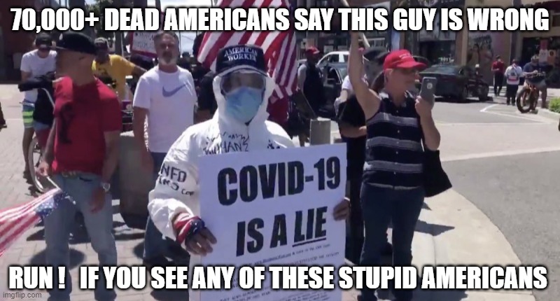 DUMBASS Protesters Want To Get Sick and Die | 70,000+ DEAD AMERICANS SAY THIS GUY IS WRONG; RUN !   IF YOU SEE ANY OF THESE STUPID AMERICANS | image tagged in idiot,stupidity,dumbass,liar,a liar and a murderer,covid-19 | made w/ Imgflip meme maker