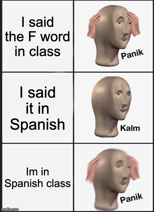 Panik Kalm Panik Meme |  I said the F word in class; I said it in Spanish; Im in Spanish class | image tagged in memes,panik kalm panik | made w/ Imgflip meme maker