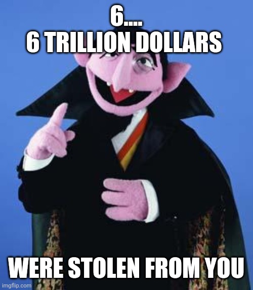 Not 2 | 6....
6 TRILLION DOLLARS; WERE STOLEN FROM YOU | image tagged in the count | made w/ Imgflip meme maker