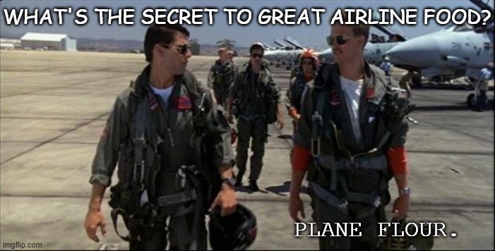 Bad Dad Joke of the Day May 5 2020 |  WHAT'S THE SECRET TO GREAT AIRLINE FOOD? PLANE FLOUR. | image tagged in pilots | made w/ Imgflip meme maker