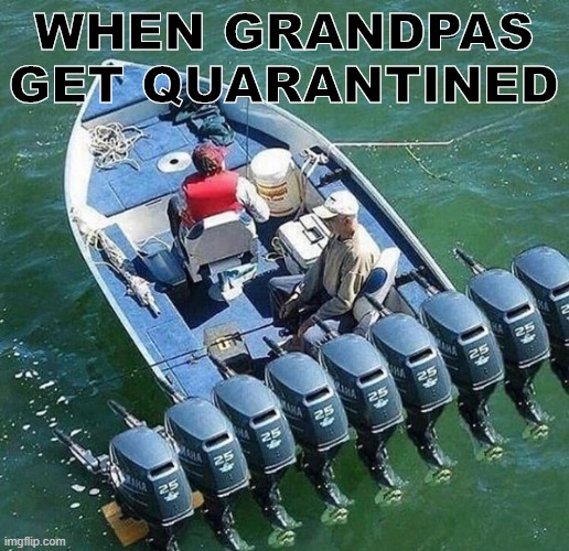 Busy Grandpa | WHEN GRANDPAS GET QUARANTINED | image tagged in boat,grandpa | made w/ Imgflip meme maker