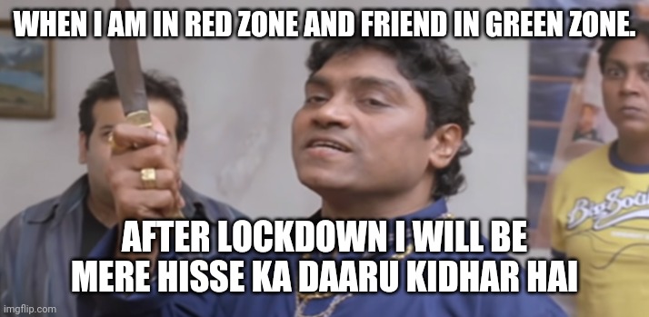 Kidher Hai | WHEN I AM IN RED ZONE AND FRIEND IN GREEN ZONE. AFTER LOCKDOWN I WILL BE MERE HISSE KA DAARU KIDHAR HAI | image tagged in kidher hai | made w/ Imgflip meme maker
