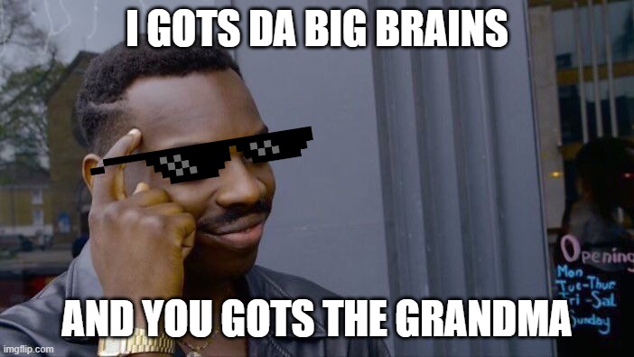 Roll Safe Think About It Meme | I GOTS DA BIG BRAINS; AND YOU GOTS THE GRANDMA | image tagged in memes,roll safe think about it | made w/ Imgflip meme maker