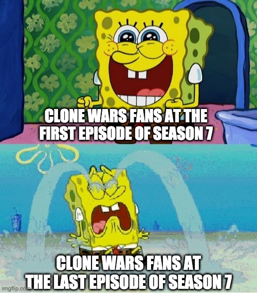 spongebob happy and sad | CLONE WARS FANS AT THE FIRST EPISODE OF SEASON 7; CLONE WARS FANS AT THE LAST EPISODE OF SEASON 7 | image tagged in spongebob happy and sad,clone wars | made w/ Imgflip meme maker