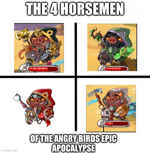 Has anyone else played this game? | THE 4 HORSEMEN; OF THE ANGRY BIRDS EPIC
APOCALYPSE | image tagged in memes,blank starter pack | made w/ Imgflip meme maker